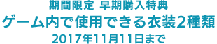 期間限定 早期購入特典 ゲーム内で使用できる衣装2種類