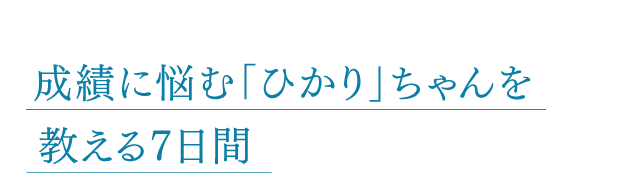 成績に悩む「ひかり」ちゃんを教える7日間