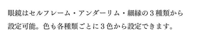 眼鏡はセルフレーム・アンダーリム・細縁の3種類から設定可能。色も各種類ごとに3色から設定できます。