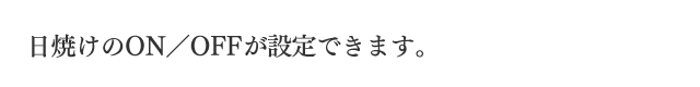 日焼けのON／OFFが設定できます。