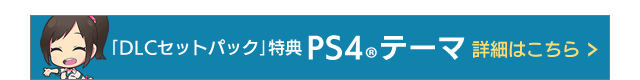 「DLCセットパック」特典PS®テーマ 詳細はこちら