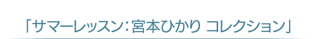 「サマーレッスン：宮本ひかり コレクション」